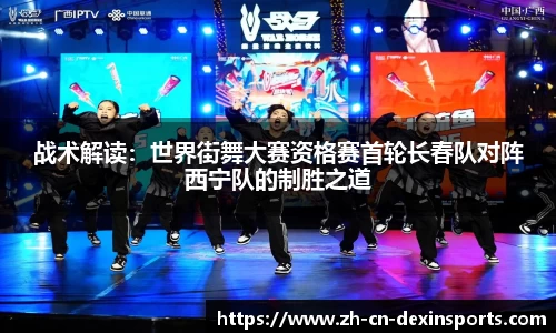 战术解读：世界街舞大赛资格赛首轮长春队对阵西宁队的制胜之道